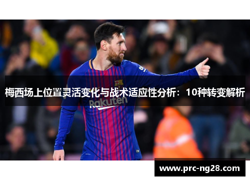 梅西场上位置灵活变化与战术适应性分析:10种转变解析 梅西场上位置灵活变化与战术适应性分析:10种转变解析