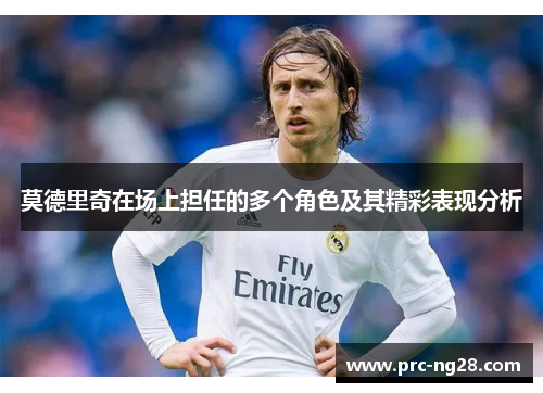 莫德里奇在场上担任的多个角色及其精彩表现分析