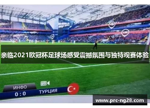 亲临2021欧冠杯足球场感受震撼氛围与独特观赛体验