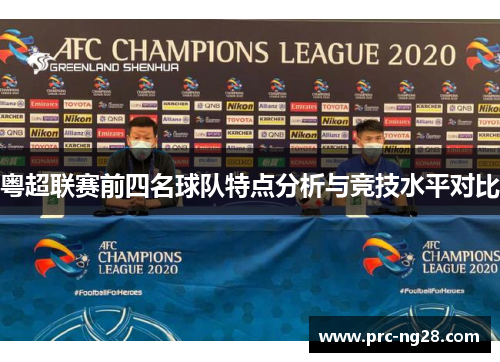 粤超联赛前四名球队特点分析与竞技水平对比 粤超联赛前四名球队特点分析与竞技水平对比