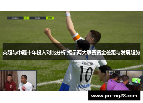 英超与中超十年投入对比分析 揭示两大联赛资金差距与发展趋势