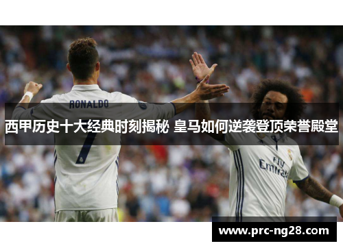 西甲历史十大经典时刻揭秘 皇马如何逆袭登顶荣誉殿堂