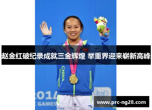赵金红破纪录成就三金辉煌 举重界迎来崭新高峰