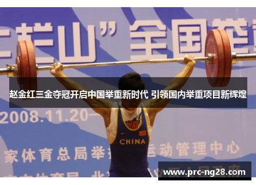 赵金红三金夺冠开启中国举重新时代 引领国内举重项目新辉煌