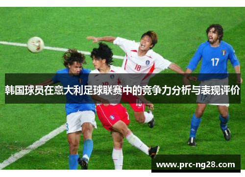 韩国球员在意大利足球联赛中的竞争力分析与表现评价