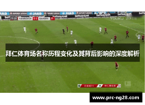 拜仁体育场名称历程变化及其背后影响的深度解析