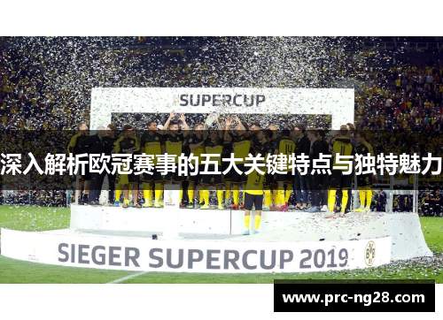 深入解析欧冠赛事的五大关键特点与独特魅力