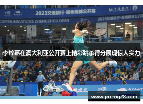 李梓嘉在澳大利亚公开赛上精彩跳杀得分展现惊人实力