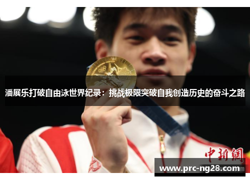 潘展乐打破自由泳世界纪录：挑战极限突破自我创造历史的奋斗之路