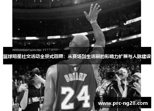 篮球明星社交活动全景式回顾：从赛场到生活圈的影响力扩展与人脉建设