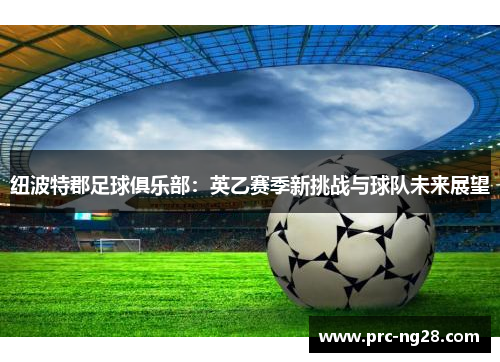 纽波特郡足球俱乐部：英乙赛季新挑战与球队未来展望