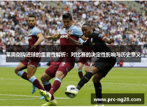 莱奥倒钩进球的重要性解析：对比赛的决定性影响与历史意义