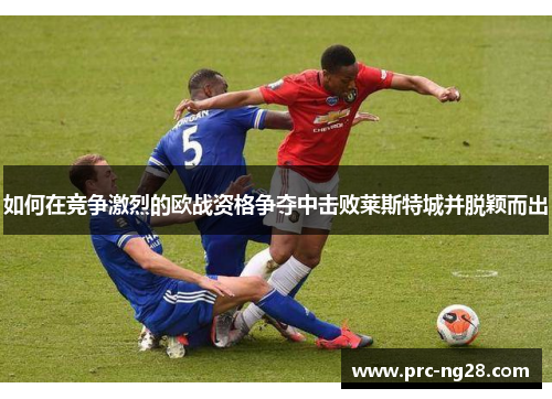 如何在竞争激烈的欧战资格争夺中击败莱斯特城并脱颖而出