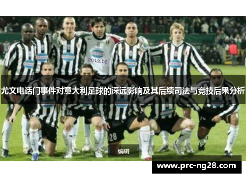 尤文电话门事件对意大利足球的深远影响及其后续司法与竞技后果分析