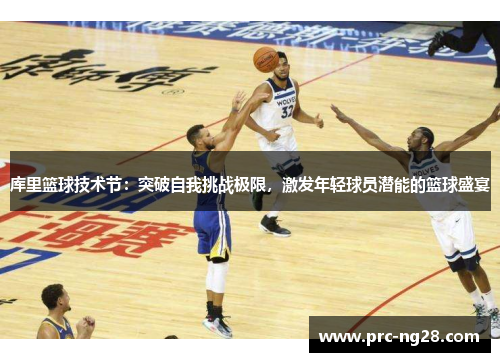库里篮球技术节：突破自我挑战极限，激发年轻球员潜能的篮球盛宴