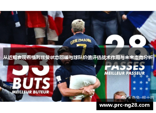 从近期表现看格列兹曼状态回暖与球队价值评估战术作用与未来走向分析