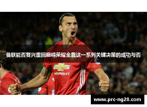 曼联能否复兴重回巅峰荣耀全靠这一系列关键决策的成功与否 曼联能否复兴重回巅峰荣耀全靠这一系列关键决策的成功与否