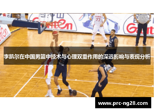 李凯尔在中国男篮中技术与心理双重作用的深远影响与表现分析 李凯尔在中国男篮中技术与心理双重作用的深远影响与表现分析