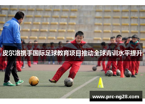 皮尔洛携手国际足球教育项目推动全球青训水平提升
