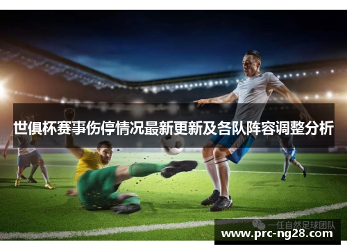 世俱杯赛事伤停情况最新更新及各队阵容调整分析