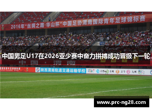 中国男足U17在2026亚少赛中奋力拼搏成功晋级下一轮