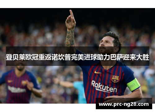 登贝莱欧冠重返诺坎普完美进球助力巴萨迎来大胜 登贝莱欧冠重返诺坎普完美进球助力巴萨迎来大胜