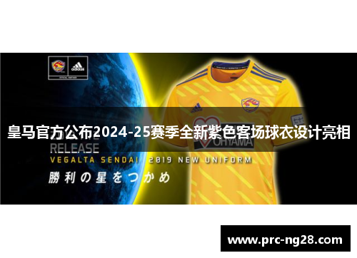 皇马官方公布2024-25赛季全新紫色客场球衣设计亮相 皇马官方公布2024-25赛季全新紫色客场球衣设计亮相