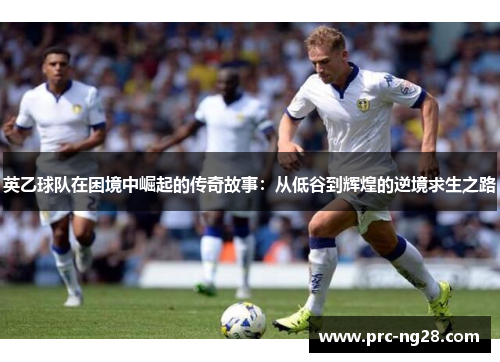 英乙球队在困境中崛起的传奇故事：从低谷到辉煌的逆境求生之路