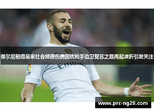 蒂尔尼租借皇家社会频遭伤病困扰枪手边卫复苏之路再起波折引发关注