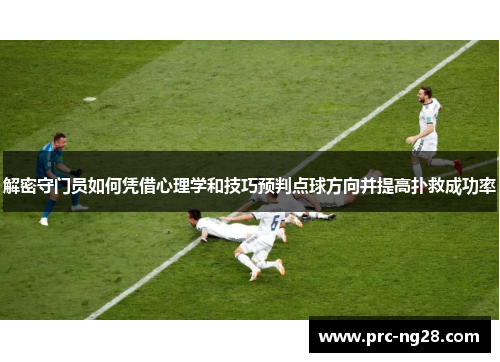解密守门员如何凭借心理学和技巧预判点球方向并提高扑救成功率