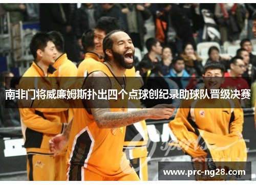 南非门将威廉姆斯扑出四个点球创纪录助球队晋级决赛 南非门将威廉姆斯扑出四个点球创纪录助球队晋级决赛
