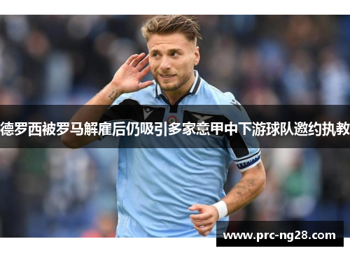 德罗西被罗马解雇后仍吸引多家意甲中下游球队邀约执教 德罗西被罗马解雇后仍吸引多家意甲中下游球队邀约执教