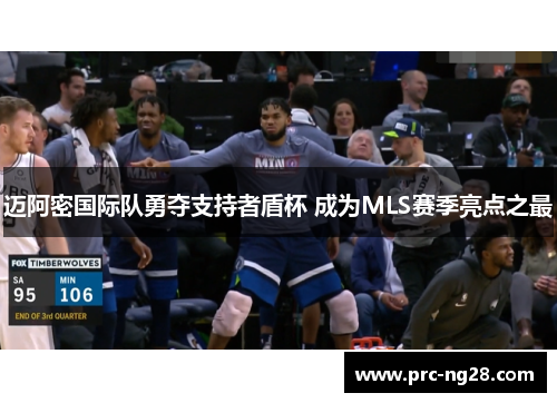 迈阿密国际队勇夺支持者盾杯 成为MLS赛季亮点之最 迈阿密国际队勇夺支持者盾杯 成为MLS赛季亮点之最