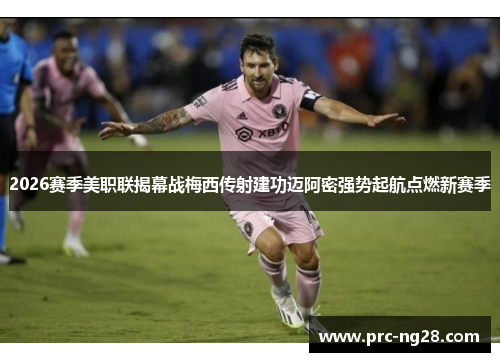 2026赛季美职联揭幕战梅西传射建功迈阿密强势起航点燃新赛季 2026赛季美职联揭幕战梅西传射建功迈阿密强势起航点燃新赛季